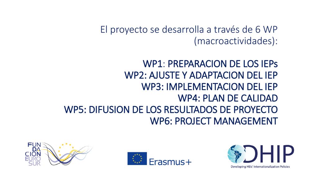 El proyecto se desarrolla a través de 6 WP (macroactividades): WP1: PREPARACION DE LOS IEPs WP2: AJUSTE Y ADAPTACION DEL IEP WP3: IMPLEMENTACION DEL IEP WP4: PLAN DE CALIDAD WP5: DIFUSION DE LOS RESULTADOS DE PROYECTO WP6: PROJECT MANAGEMENT