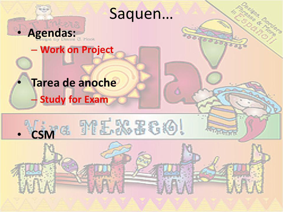 Saquen… Agendas: Work on Project Tarea de anoche Study for Exam CSM
