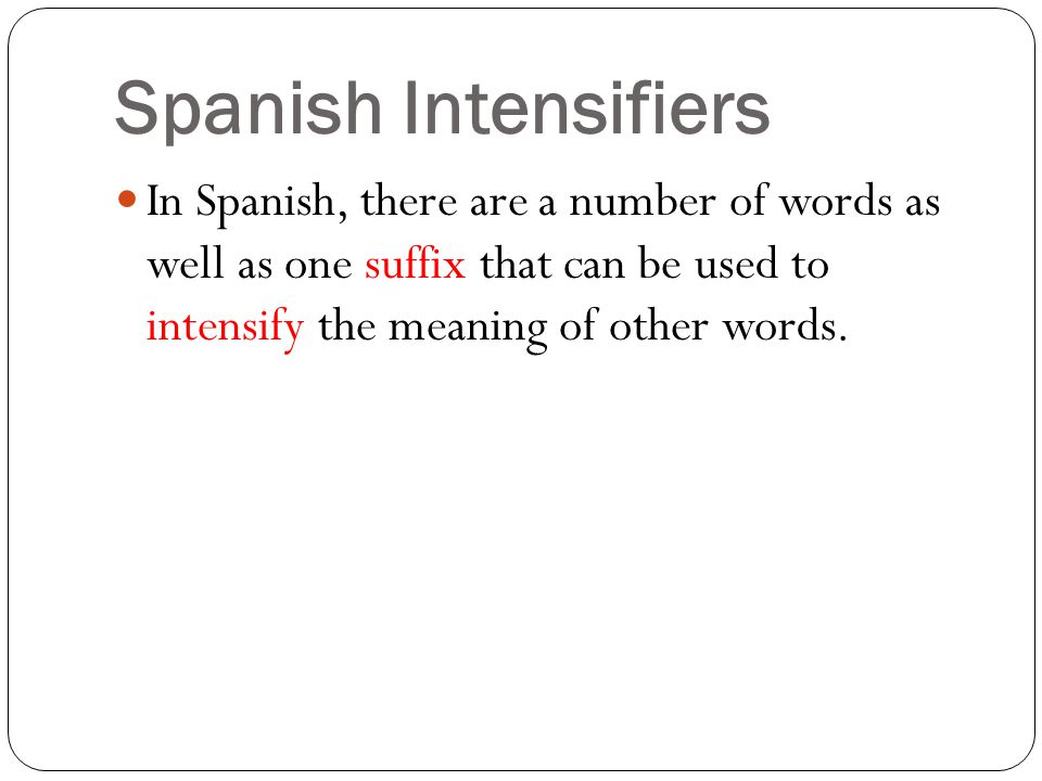 Spanish Intensifiers In Spanish, there are a number of words as well as one suffix that can be used to intensify the meaning of other words.