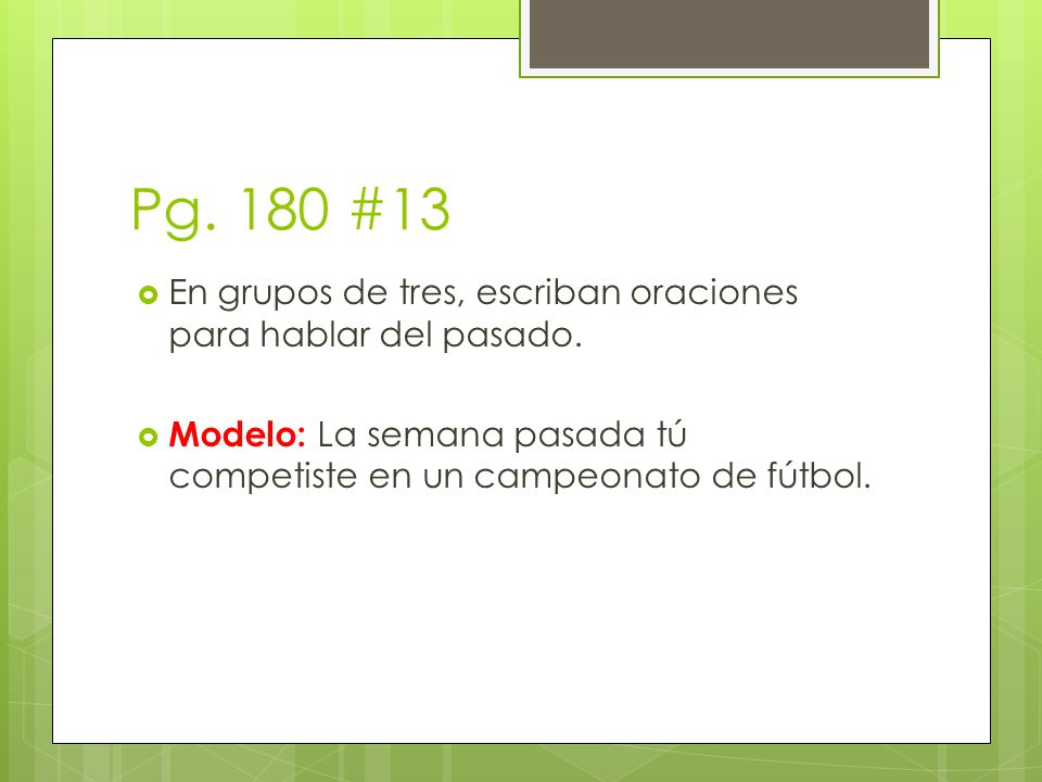 Pg. 180 #13 En grupos de tres, escriban oraciones para hablar del pasado.
