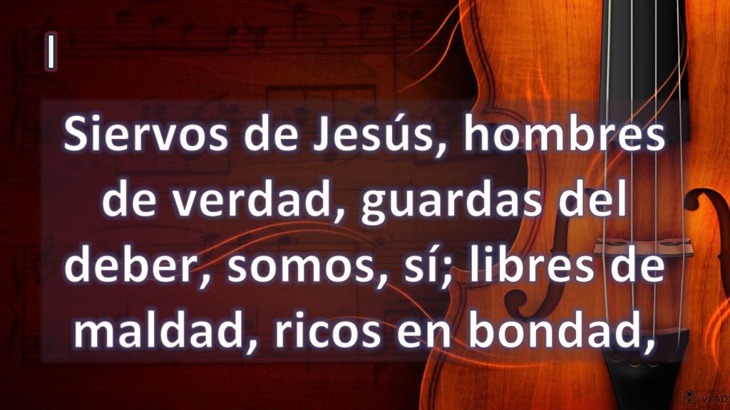 I Siervos de Jesús, hombres de verdad, guardas del deber, somos, sí; libres de maldad, ricos en bondad,