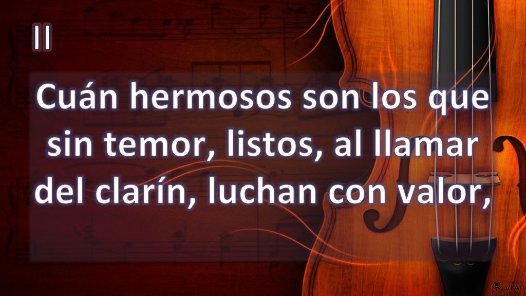 II Cuán hermosos son los que sin temor, listos, al llamar del clarín, luchan con valor,
