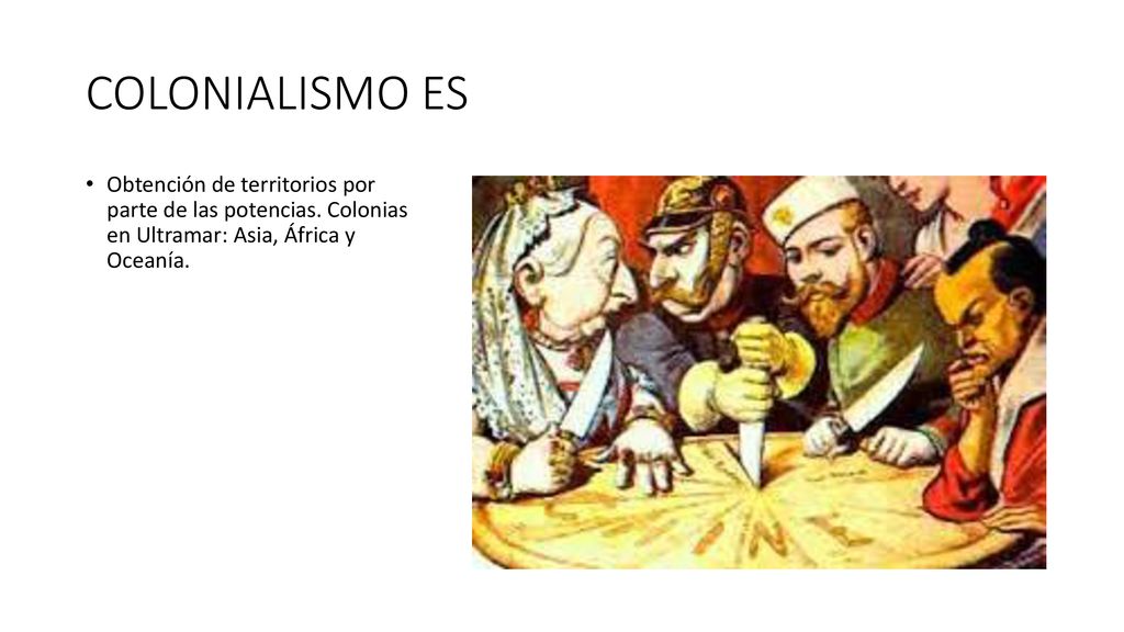 COLONIALISMO ES Obtención de territorios por parte de las potencias.