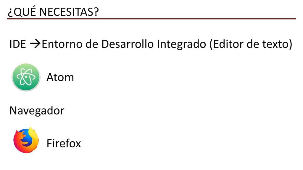¿QUÉ NECESITAS IDE Entorno de Desarrollo Integrado (Editor de texto) Atom Navegador Firefox