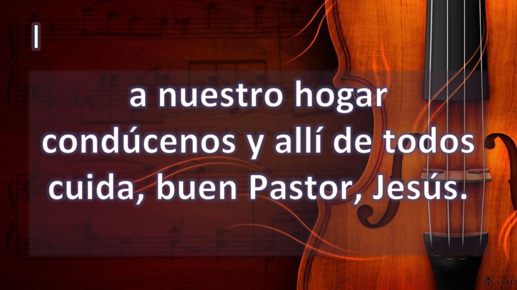 a nuestro hogar condúcenos y allí de todos cuida, buen Pastor, Jesús.