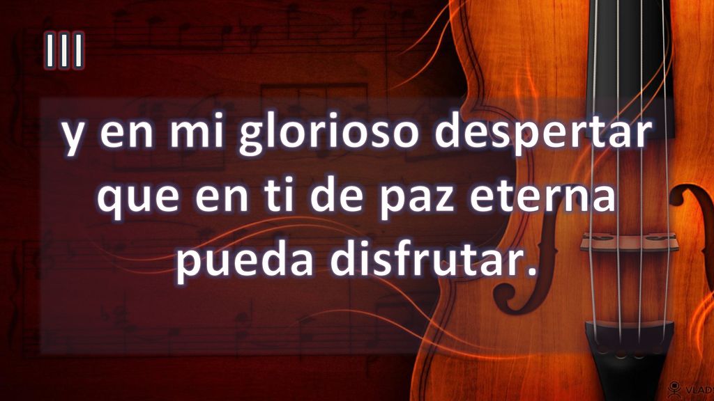 y en mi glorioso despertar que en ti de paz eterna pueda disfrutar.