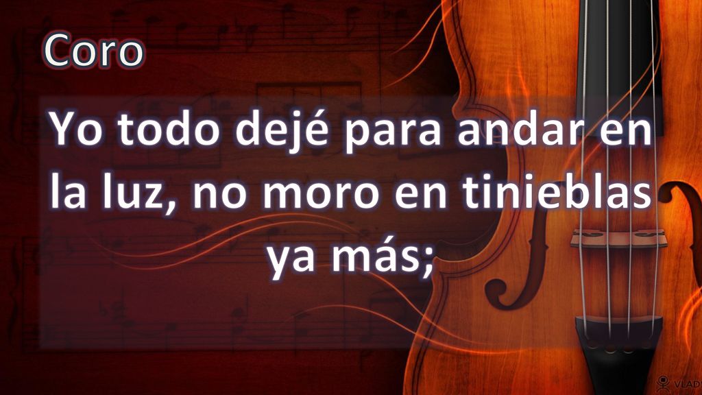 Yo todo dejé para andar en la luz, no moro en tinieblas ya más;
