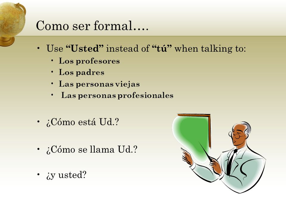 Como ser formal…. Use Usted instead of tú when talking to: