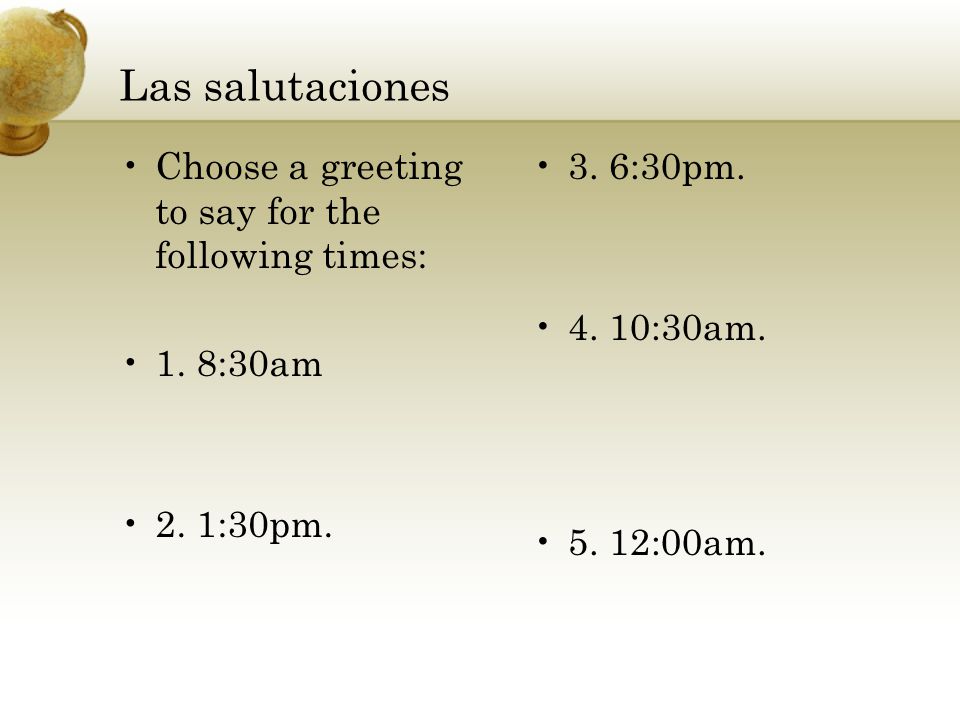 Las salutaciones Choose a greeting to say for the following times: