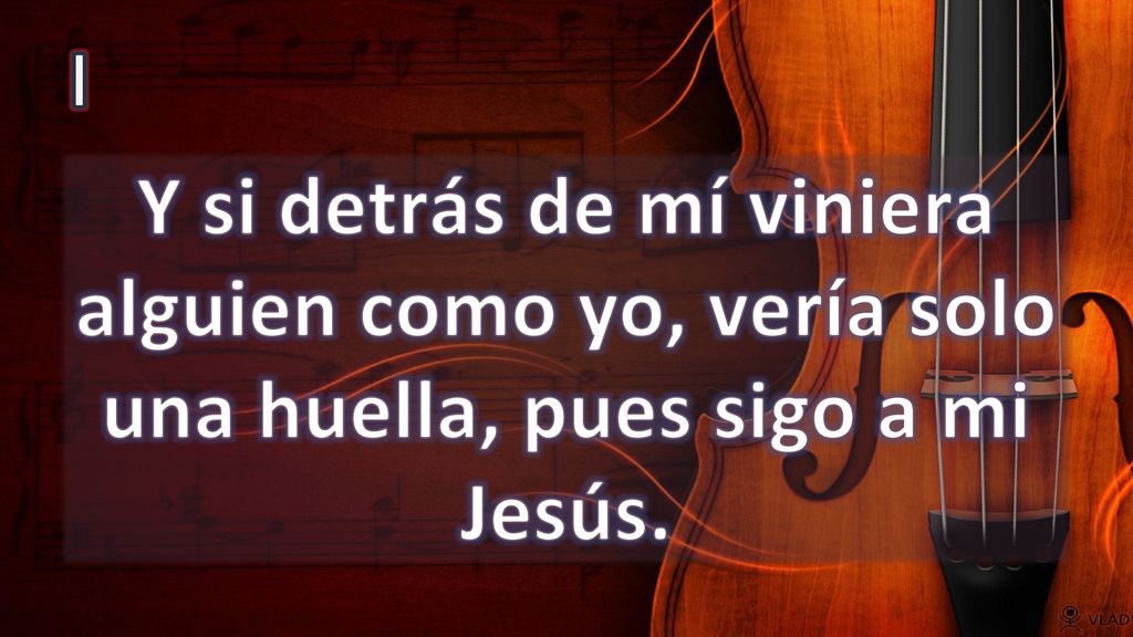 I Y si detrás de mí viniera alguien como yo, vería solo una huella, pues sigo a mi Jesús.