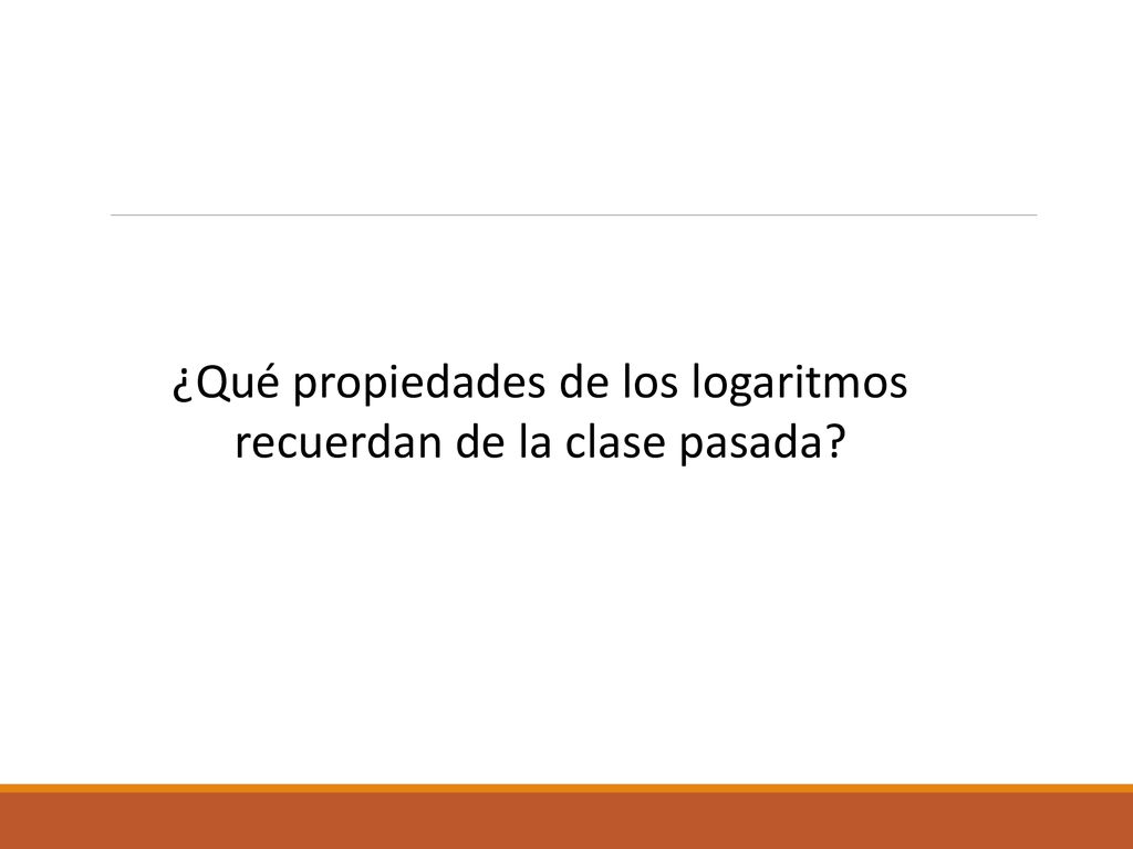 ¿Qué propiedades de los logaritmos recuerdan de la clase pasada