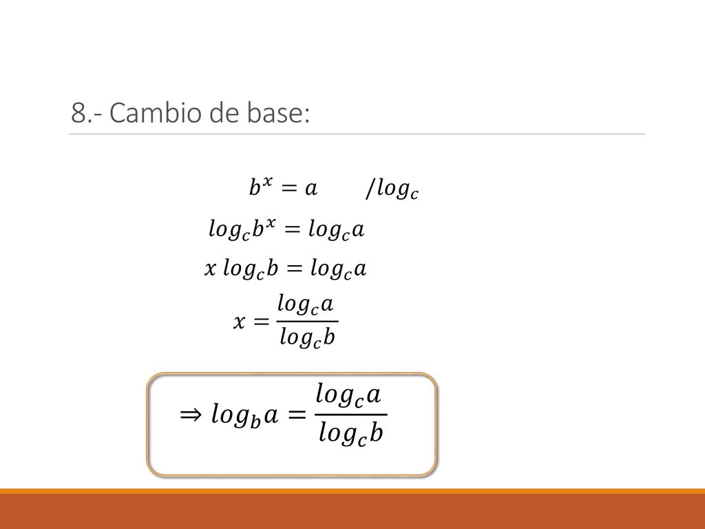 8.- Cambio de base: ⇒ 𝑙𝑜𝑔 𝑏 𝑎= 𝑙𝑜𝑔 𝑐 𝑎 𝑙𝑜𝑔 𝑐 𝑏 𝑏 𝑥 =𝑎 / 𝑙𝑜𝑔 𝑐