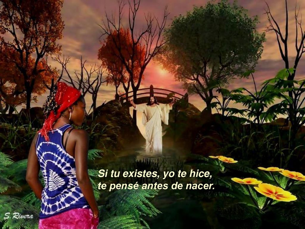 Si tu existes, yo te hice, te pensé antes de nacer.