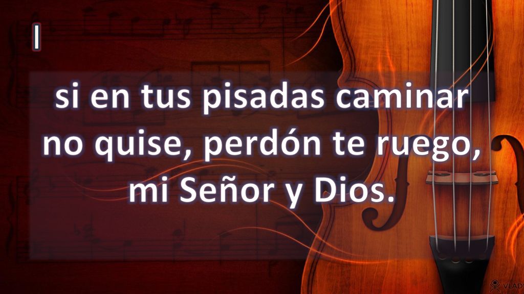 si en tus pisadas caminar no quise, perdón te ruego, mi Señor y Dios.