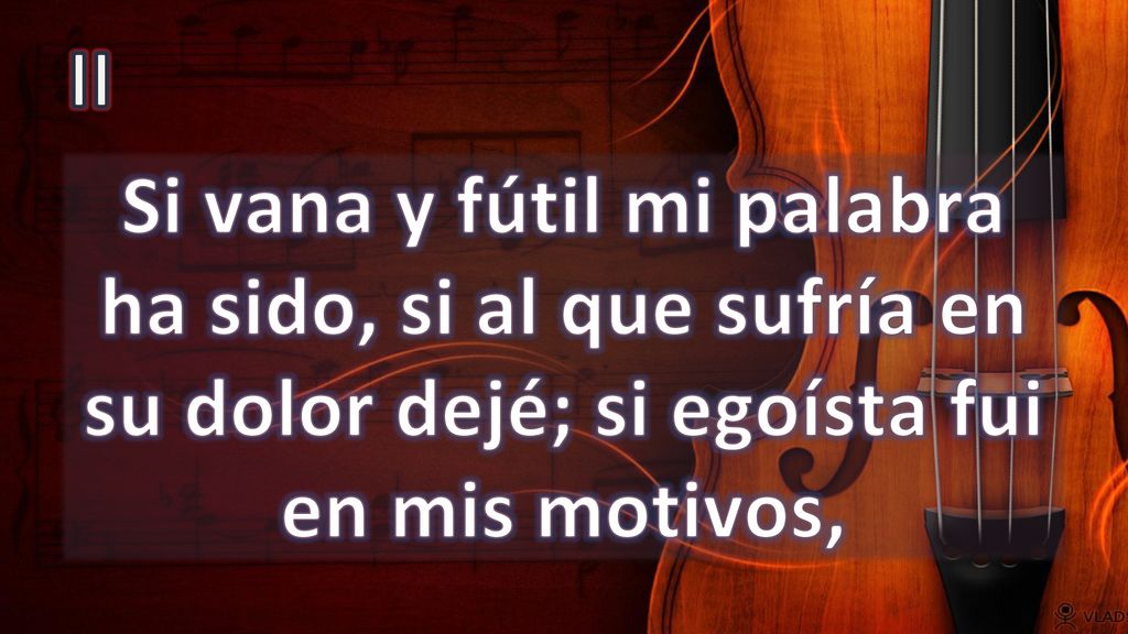 II Si vana y fútil mi palabra ha sido, si al que sufría en su dolor dejé; si egoísta fui en mis motivos,