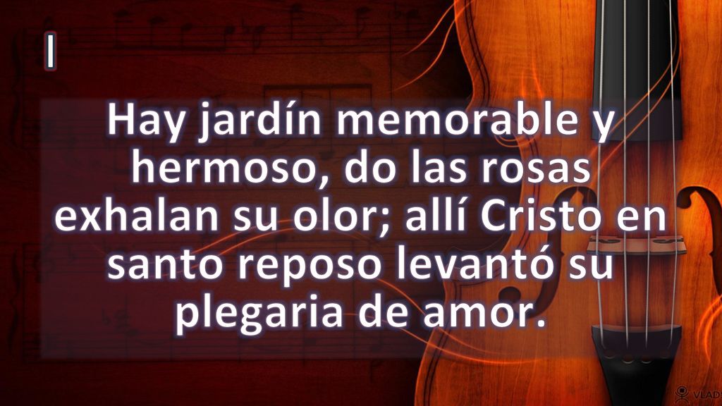 I Hay jardín memorable y hermoso, do las rosas exhalan su olor; allí Cristo en santo reposo levantó su plegaria de amor.