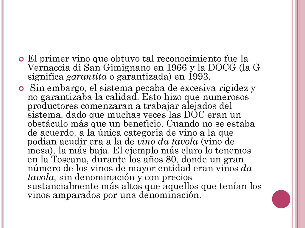 El primer vino que obtuvo tal reconocimiento fue la Vernaccia di San Gimignano en 1966 y la DOCG (la G significa garantita o garantizada) en 1993.