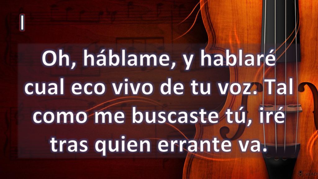 I Oh, háblame, y hablaré cual eco vivo de tu voz.