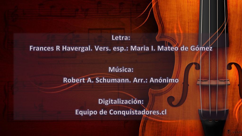 Frances R Havergal. Vers. esp.: Maria I. Mateo de Gómez Música: