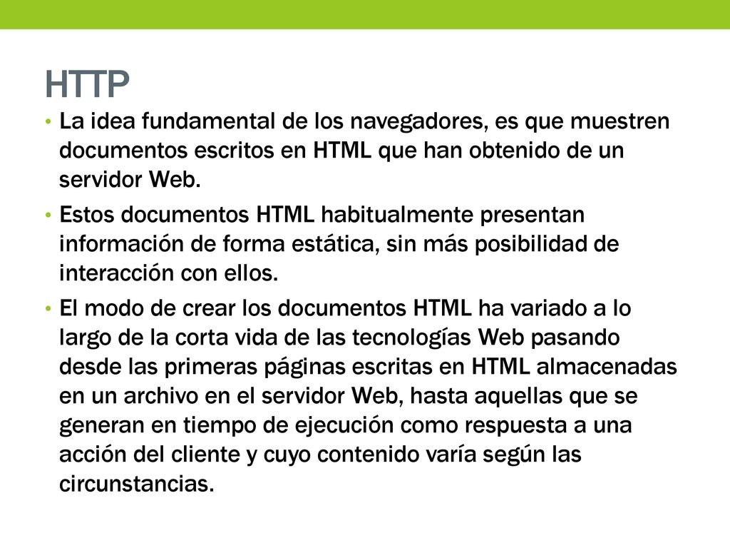 HTTP La idea fundamental de los navegadores, es que muestren documentos escritos en HTML que han obtenido de un servidor Web.