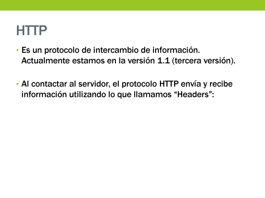 HTTP Es un protocolo de intercambio de información. Actualmente estamos en la versión 1.1 (tercera versión).