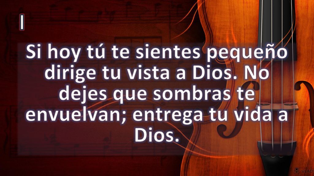 I Si hoy tú te sientes pequeño dirige tu vista a Dios.