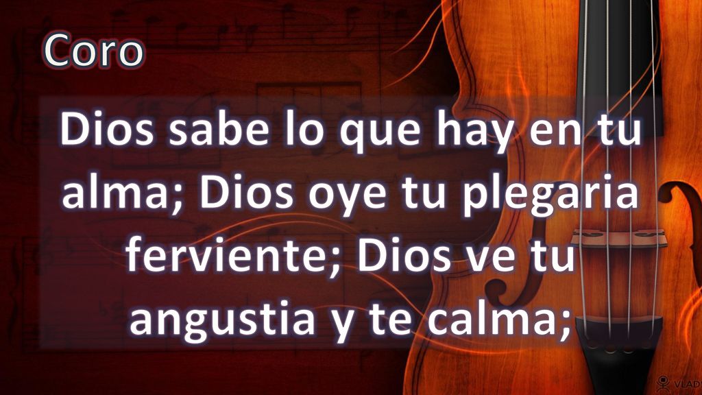 Coro Dios sabe lo que hay en tu alma; Dios oye tu plegaria ferviente; Dios ve tu angustia y te calma;