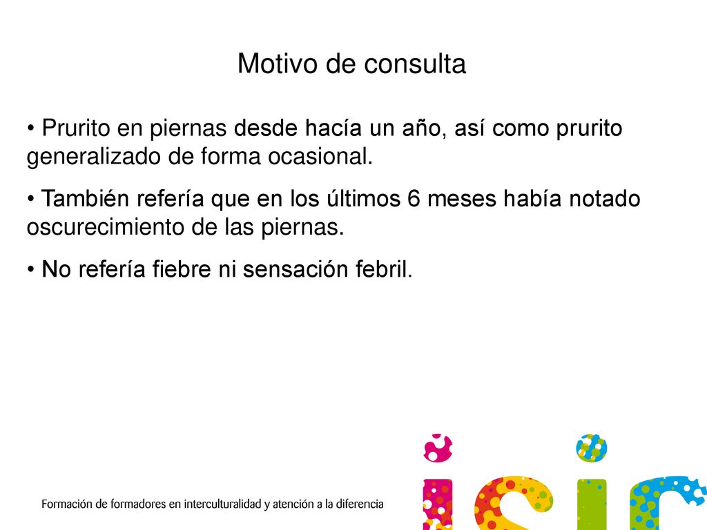 Motivo de consulta Prurito en piernas desde hacía un año, así como prurito generalizado de forma ocasional.