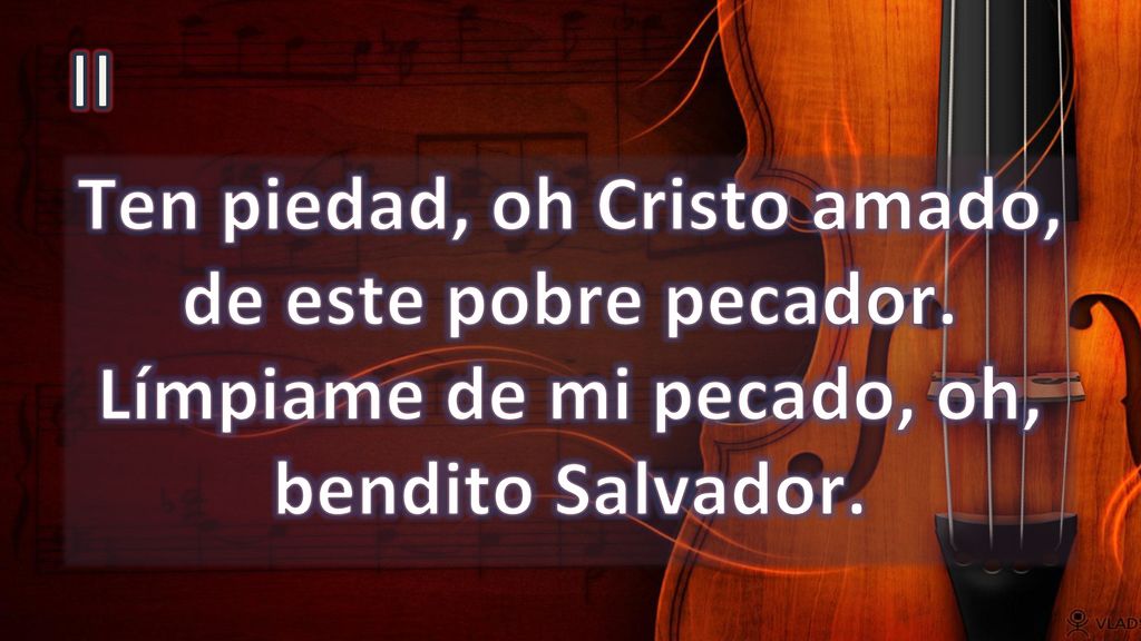 II Ten piedad, oh Cristo amado, de este pobre pecador. Límpiame de mi pecado, oh, bendito Salvador.