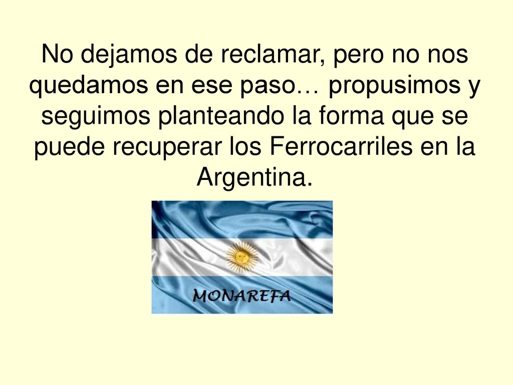 No dejamos de reclamar, pero no nos quedamos en ese paso… propusimos y seguimos planteando la forma que se puede recuperar los Ferrocarriles en la Argentina.