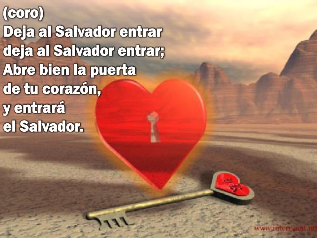(coro) Deja al Salvador entrar deja al Salvador entrar; Abre bien la puerta de tu corazón, y entrará el Salvador.