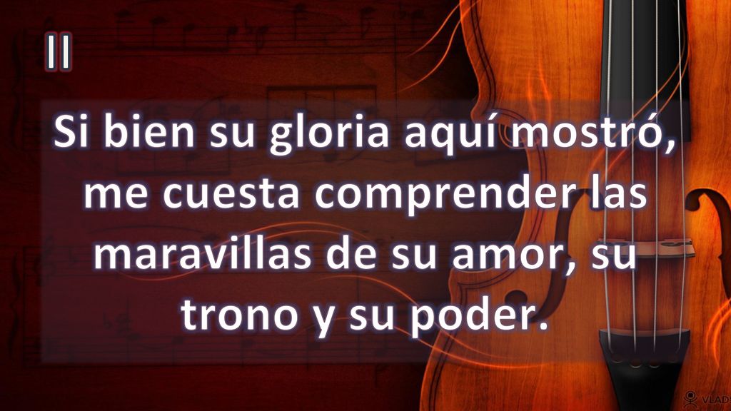 II Si bien su gloria aquí mostró, me cuesta comprender las maravillas de su amor, su trono y su poder.