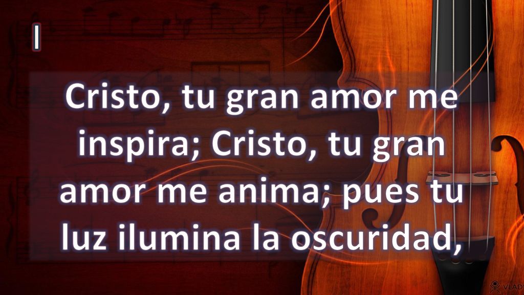 I Cristo, tu gran amor me inspira; Cristo, tu gran amor me anima; pues tu luz ilumina la oscuridad,