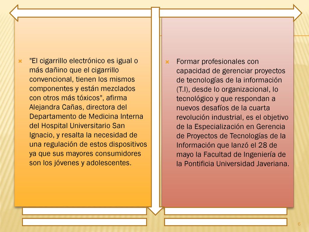 El cigarrillo electrónico es igual o más dañino que el cigarrillo convencional, tienen los mismos componentes y están mezclados con otros más tóxicos , afirma Alejandra Cañas, directora del Departamento de Medicina Interna del Hospital Universitario San Ignacio, y resalta la necesidad de una regulación de estos dispositivos ya que sus mayores consumidores son los jóvenes y adolescentes.