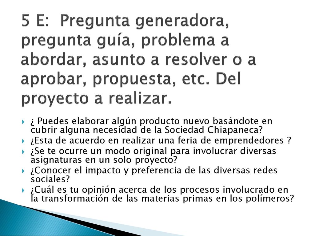 5 E: Pregunta generadora, pregunta guía, problema a abordar, asunto a resolver o a aprobar, propuesta, etc. Del proyecto a realizar.