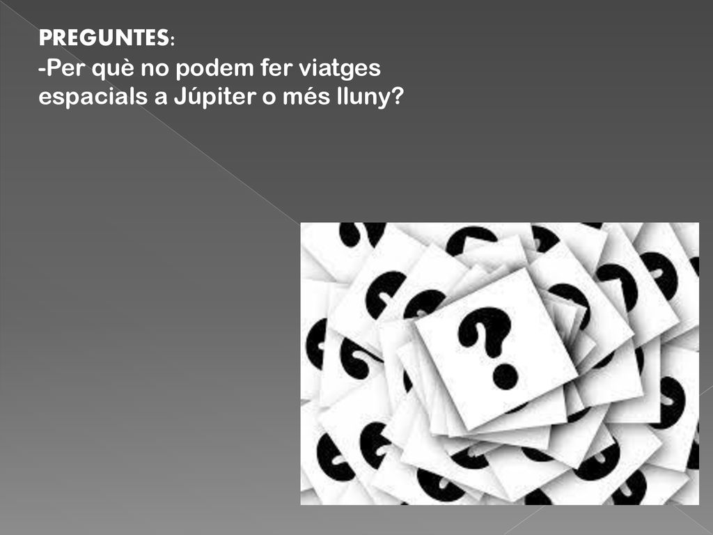 PREGUNTES: -Per què no podem fer viatges espacials a Júpiter o més lluny