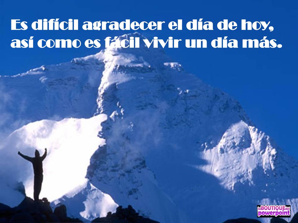 Es difícil agradecer el día de hoy, así como es fácil vivir un día más.