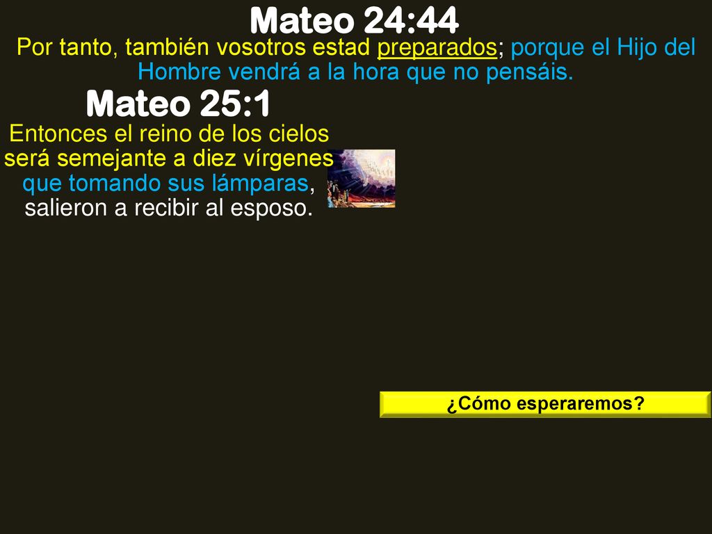Mateo 24:44 Por tanto, también vosotros estad preparados; porque el Hijo del Hombre vendrá a la hora que no pensáis.