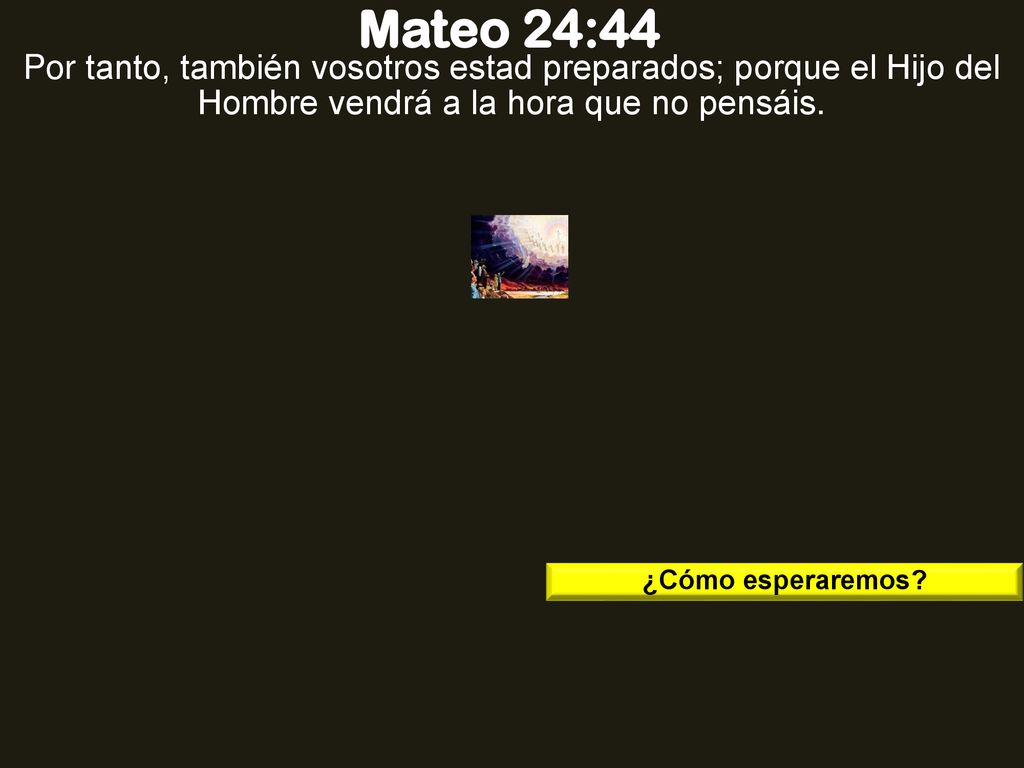 Mateo 24:44 Por tanto, también vosotros estad preparados; porque el Hijo del Hombre vendrá a la hora que no pensáis.