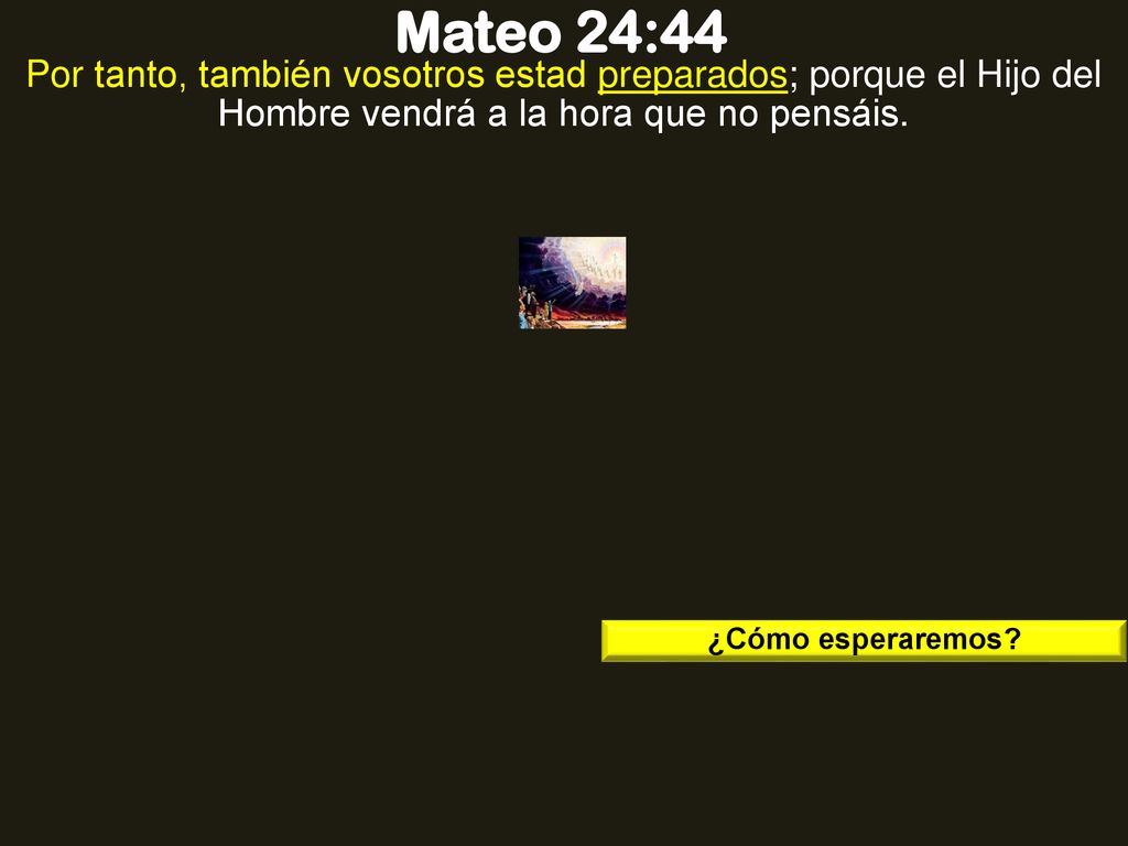 Mateo 24:44 Por tanto, también vosotros estad preparados; porque el Hijo del Hombre vendrá a la hora que no pensáis.