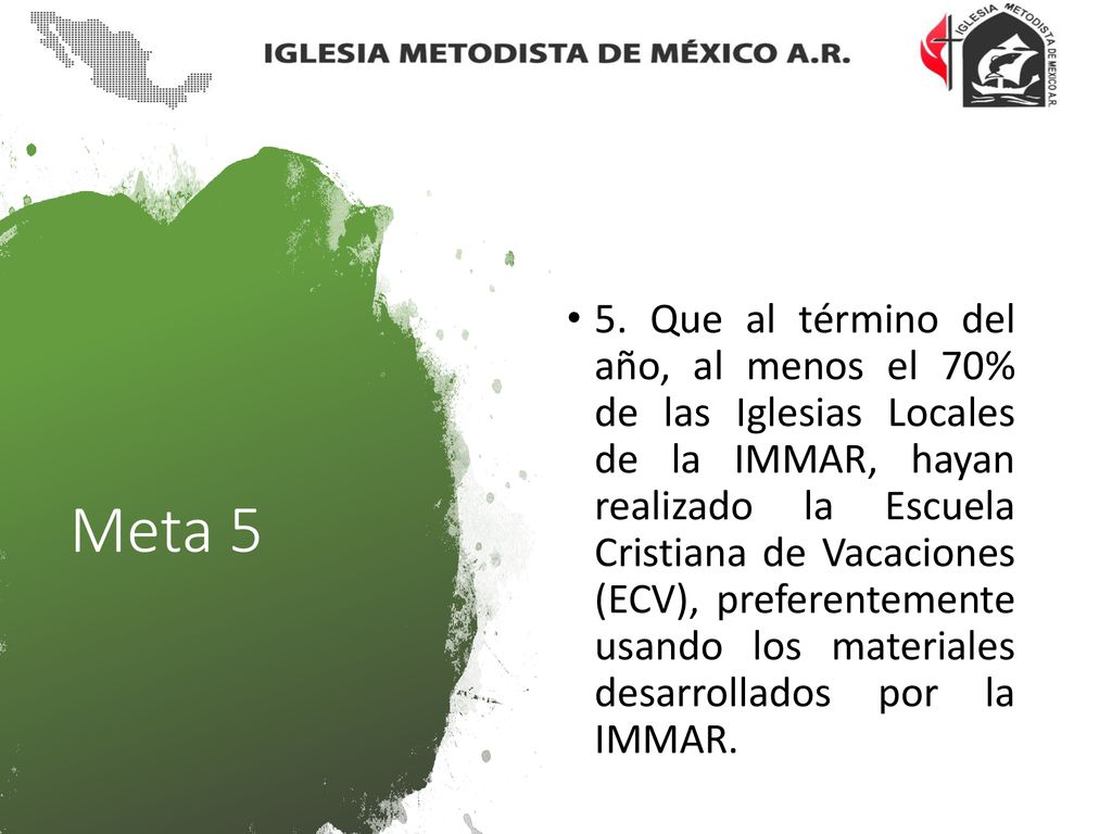 5. Que al término del año, al menos el 70% de las Iglesias Locales de la IMMAR, hayan realizado la Escuela Cristiana de Vacaciones (ECV), preferentemente usando los materiales desarrollados por la IMMAR.