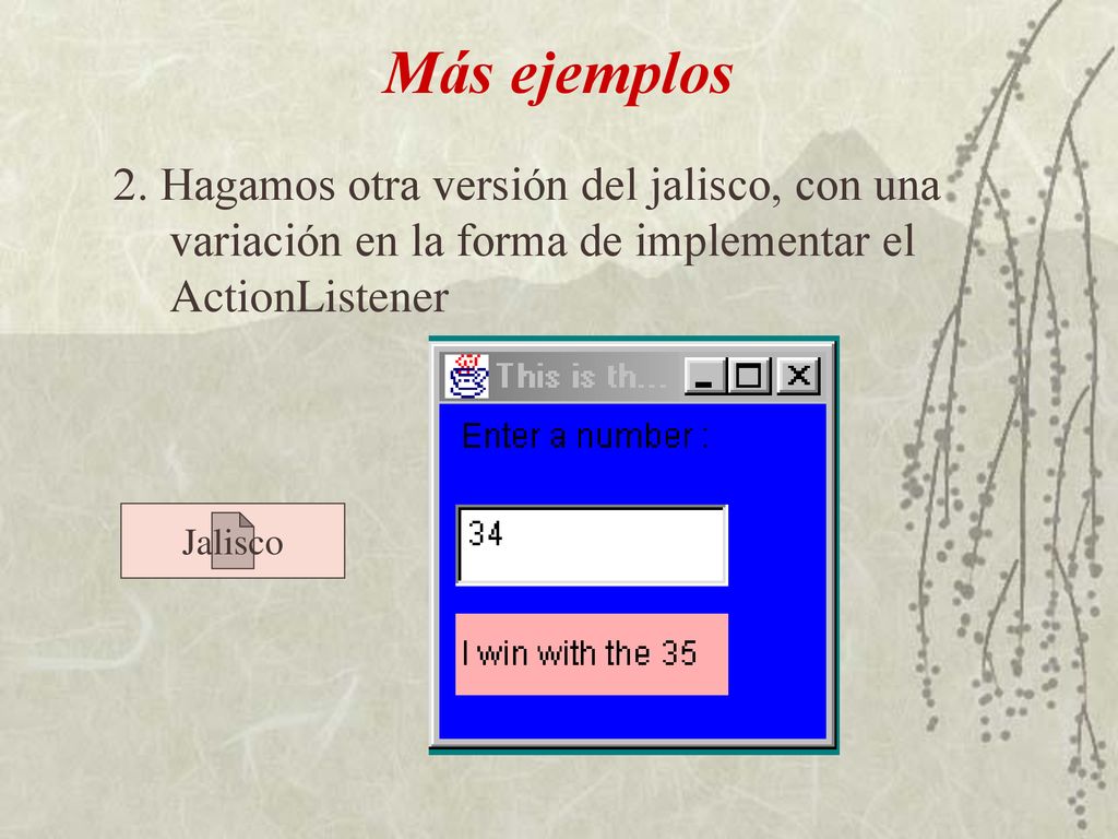 Más ejemplos 2. Hagamos otra versión del jalisco, con una variación en la forma de implementar el ActionListener.