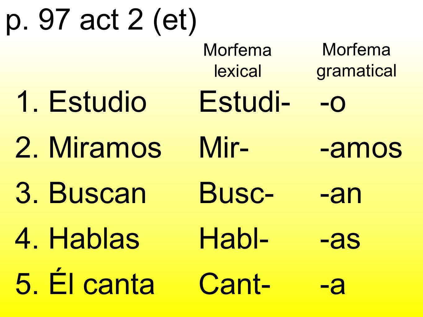 1. Estudio 2. Miramos 3. Buscan 4. Hablas 5. Él canta Estudi- Mir-