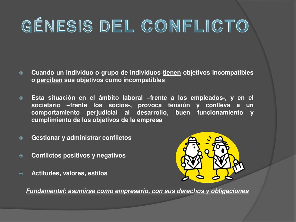GÉNESIS DEL CONFLICTO Cuando un individuo o grupo de individuos tienen objetivos incompatibles o perciben sus objetivos como incompatibles.