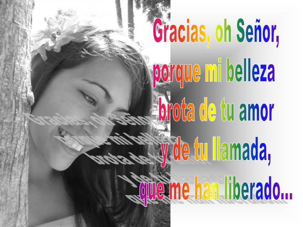Gracias, oh Señor, porque mi belleza brota de tu amor y de tu llamada, que me han liberado...