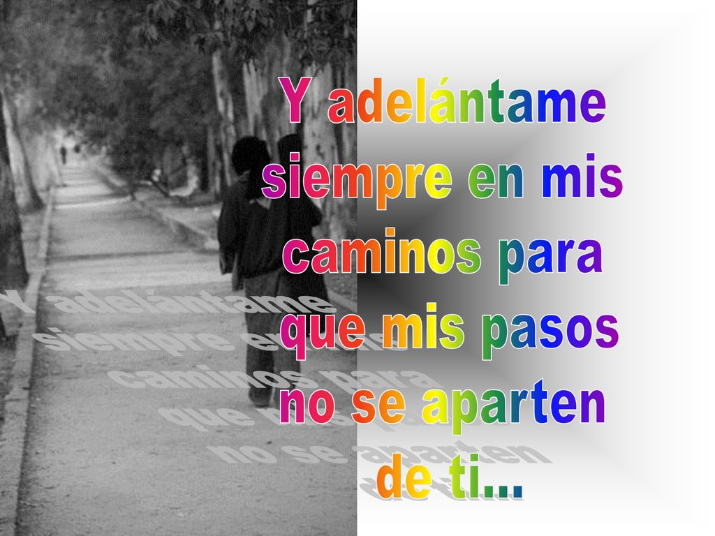 Y adelántame siempre en mis caminos para que mis pasos no se aparten de ti...