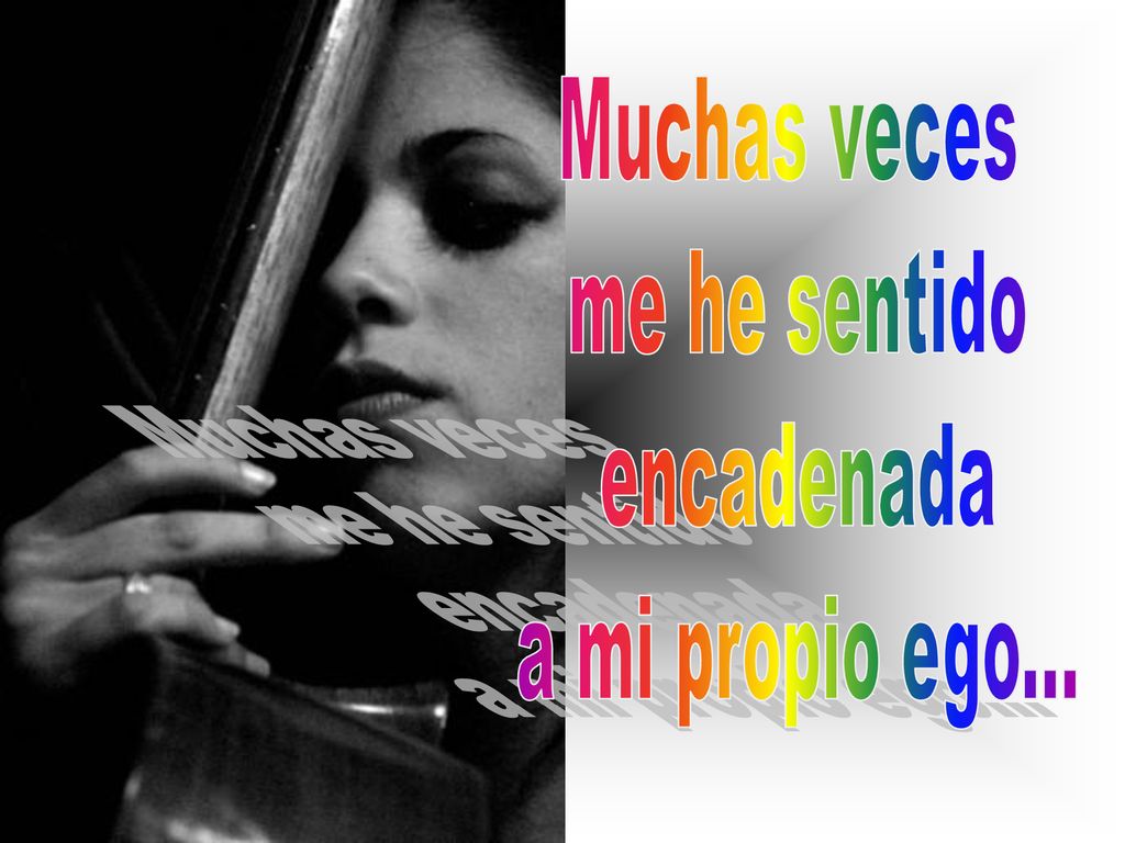 Muchas veces me he sentido encadenada a mi propio ego...