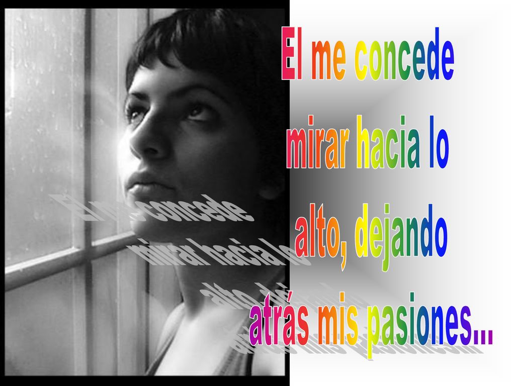El me concede mirar hacia lo alto, dejando atrás mis pasiones...