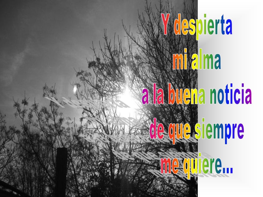 Y despierta mi alma a la buena noticia de que siempre me quiere...