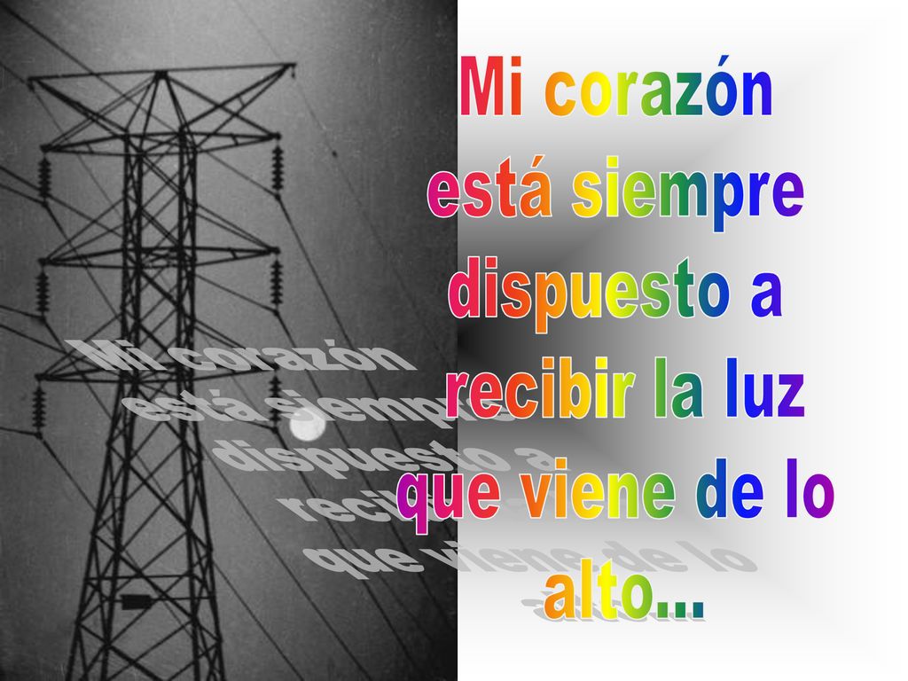 Mi corazón está siempre dispuesto a recibir la luz que viene de lo alto...